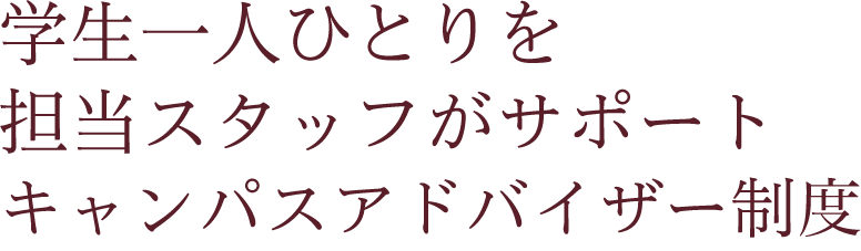 学生１人ひとりを担当スタッフがサポートキャンパスアドバイザー制