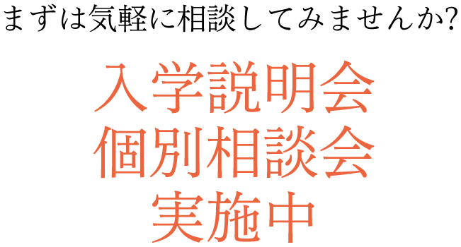 まずは気軽に相談してみませんか？入学説明会個別相談会実施中